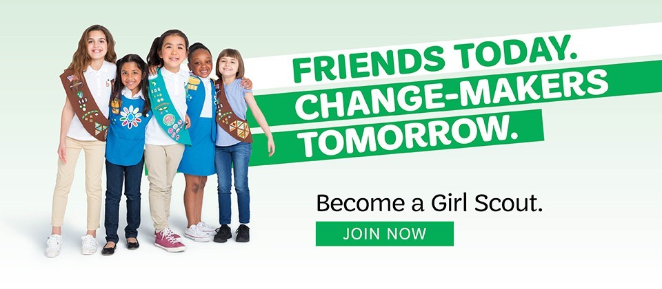 Friends Today. Change-Makers Tomorrow. Become a Girl Scout. Join Now Friends Today. Change-Makers Tomorrow. Become a Girl Scout. Join Now